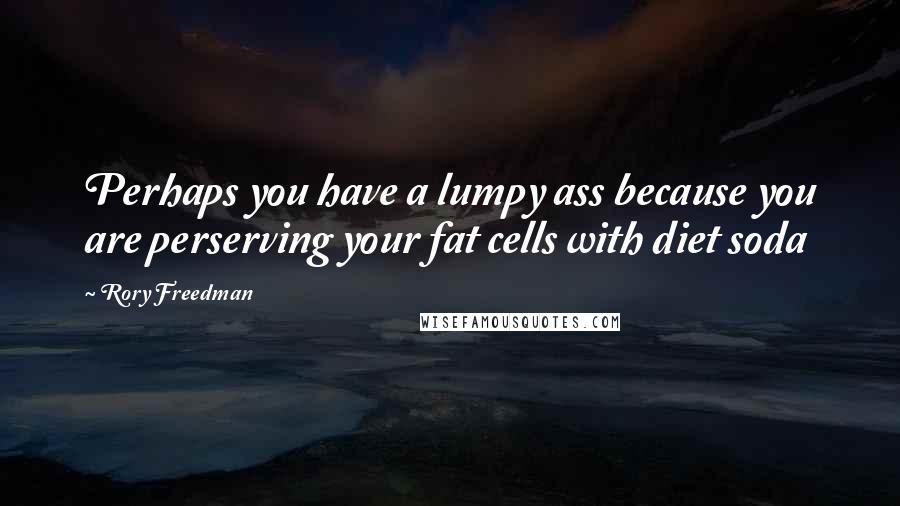 Rory Freedman Quotes: Perhaps you have a lumpy ass because you are perserving your fat cells with diet soda