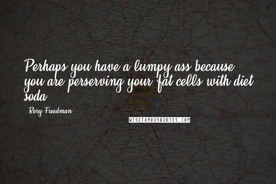 Rory Freedman Quotes: Perhaps you have a lumpy ass because you are perserving your fat cells with diet soda