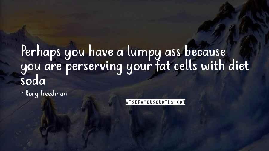 Rory Freedman Quotes: Perhaps you have a lumpy ass because you are perserving your fat cells with diet soda