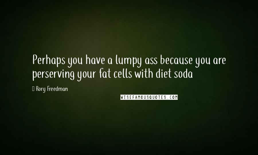 Rory Freedman Quotes: Perhaps you have a lumpy ass because you are perserving your fat cells with diet soda