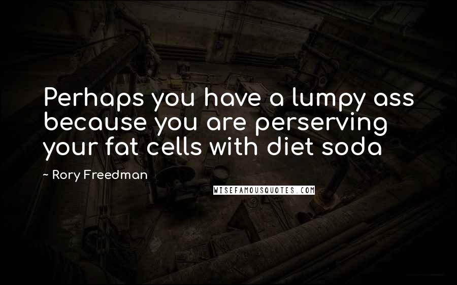 Rory Freedman Quotes: Perhaps you have a lumpy ass because you are perserving your fat cells with diet soda