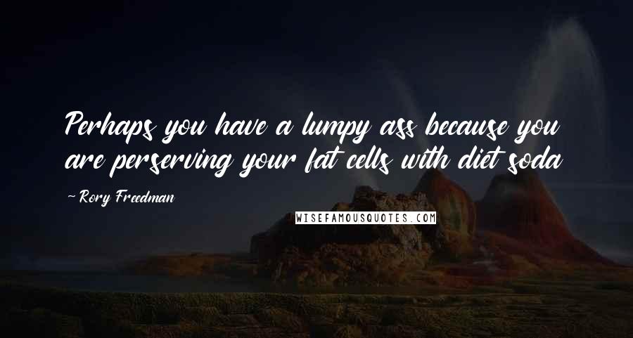 Rory Freedman Quotes: Perhaps you have a lumpy ass because you are perserving your fat cells with diet soda