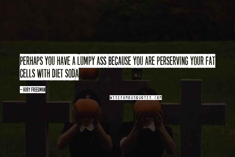 Rory Freedman Quotes: Perhaps you have a lumpy ass because you are perserving your fat cells with diet soda