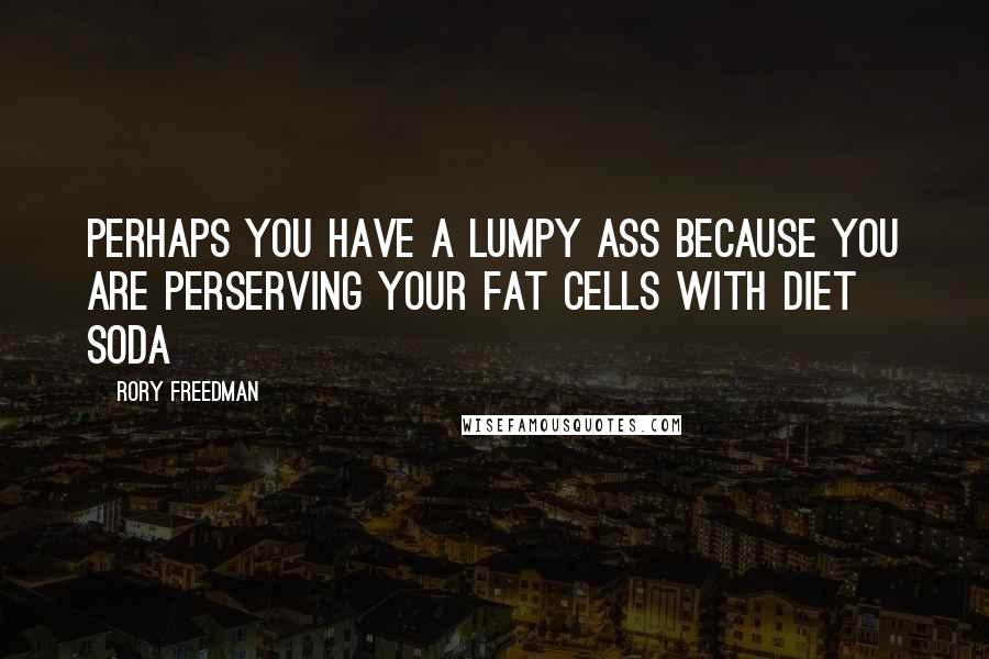 Rory Freedman Quotes: Perhaps you have a lumpy ass because you are perserving your fat cells with diet soda