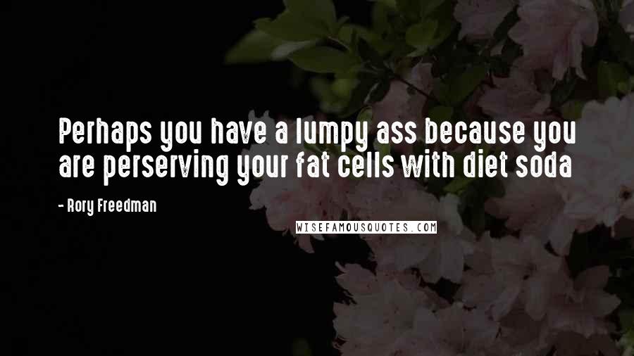 Rory Freedman Quotes: Perhaps you have a lumpy ass because you are perserving your fat cells with diet soda