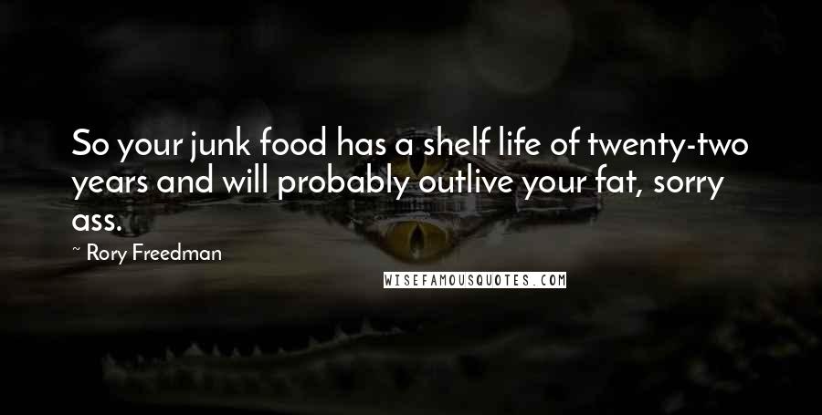 Rory Freedman Quotes: So your junk food has a shelf life of twenty-two years and will probably outlive your fat, sorry ass.