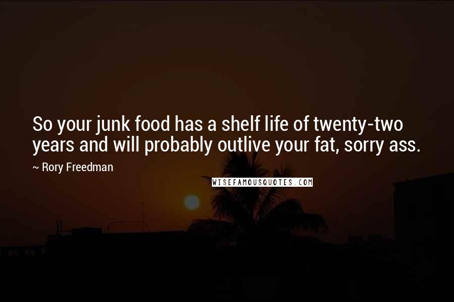 Rory Freedman Quotes: So your junk food has a shelf life of twenty-two years and will probably outlive your fat, sorry ass.