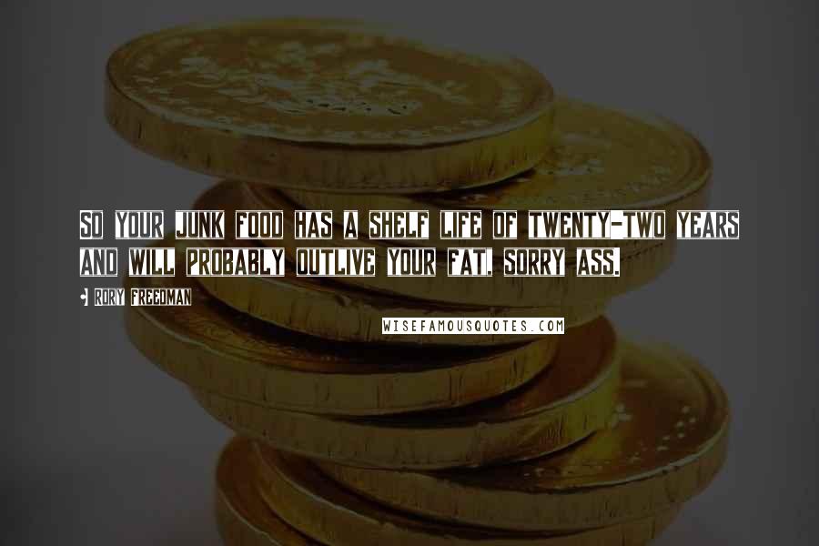 Rory Freedman Quotes: So your junk food has a shelf life of twenty-two years and will probably outlive your fat, sorry ass.