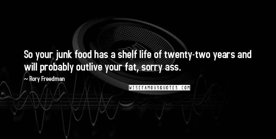 Rory Freedman Quotes: So your junk food has a shelf life of twenty-two years and will probably outlive your fat, sorry ass.