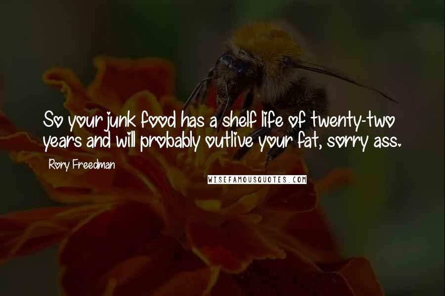 Rory Freedman Quotes: So your junk food has a shelf life of twenty-two years and will probably outlive your fat, sorry ass.