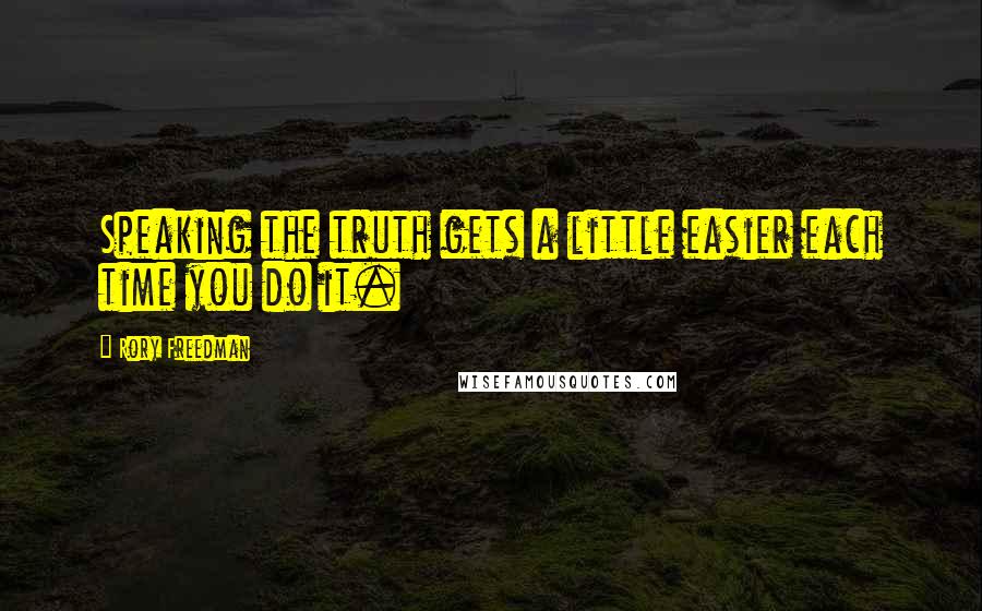 Rory Freedman Quotes: Speaking the truth gets a little easier each time you do it.