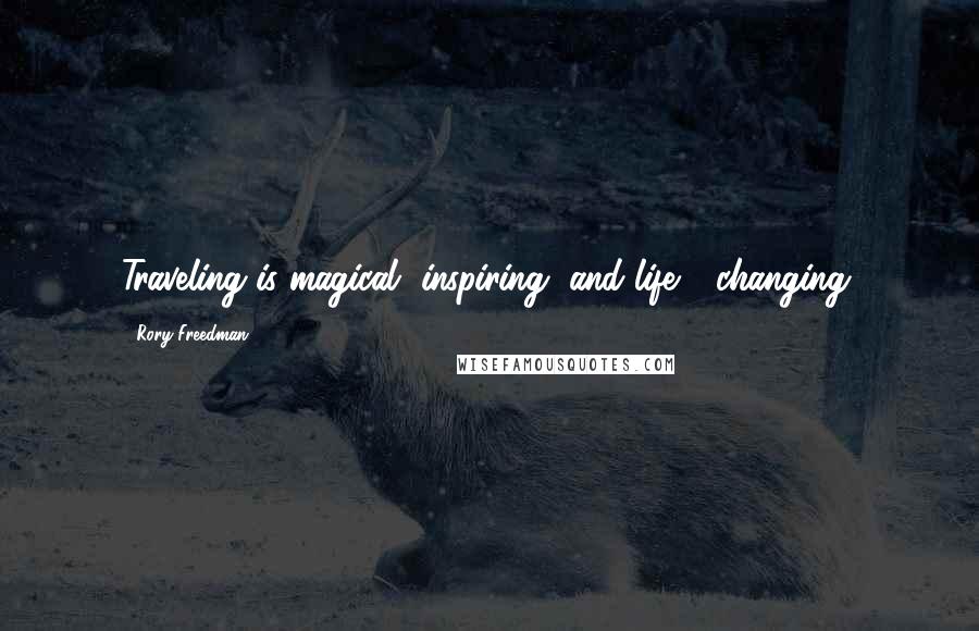 Rory Freedman Quotes: Traveling is magical, inspiring, and life - changing.
