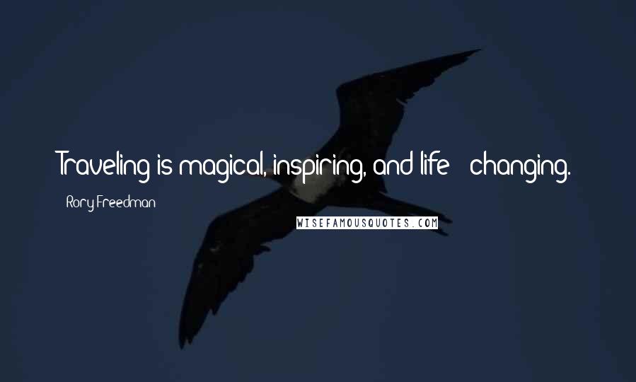 Rory Freedman Quotes: Traveling is magical, inspiring, and life - changing.