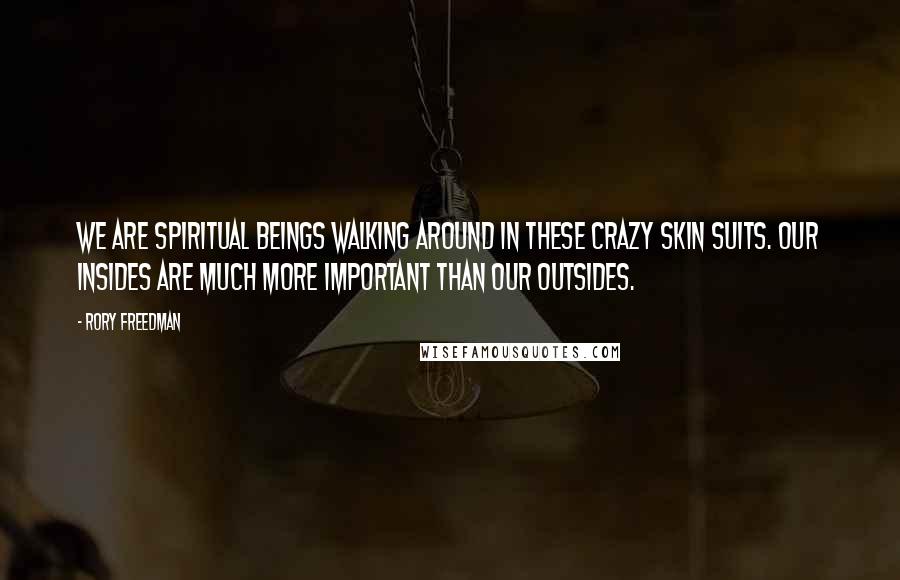 Rory Freedman Quotes: We are spiritual beings walking around in these crazy skin suits. Our insides are much more important than our outsides.