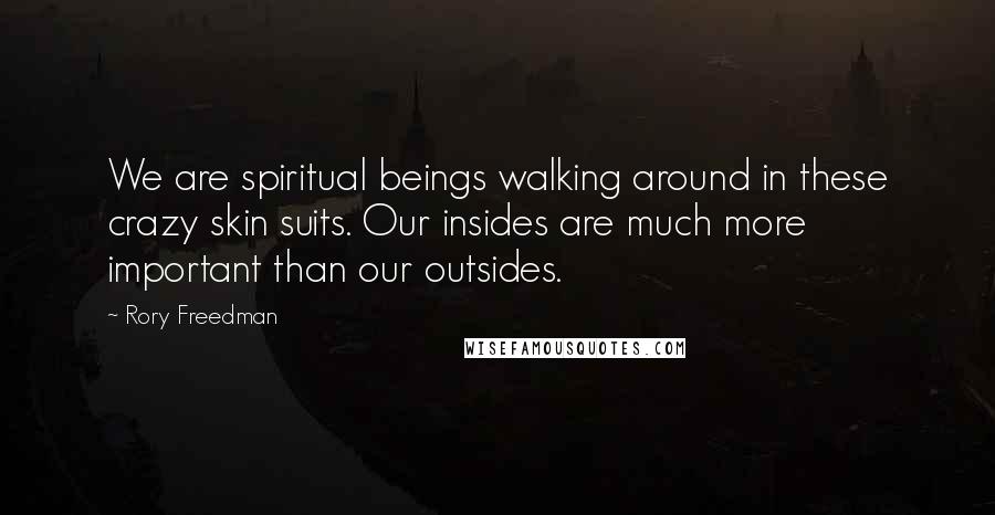 Rory Freedman Quotes: We are spiritual beings walking around in these crazy skin suits. Our insides are much more important than our outsides.