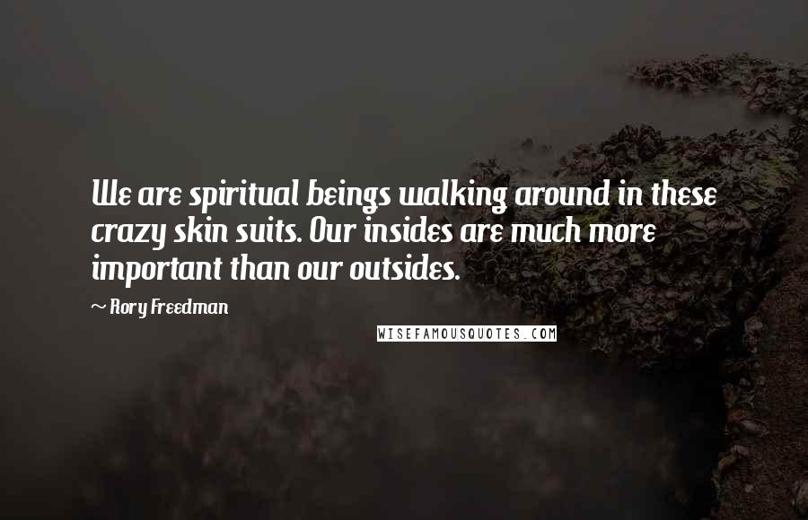 Rory Freedman Quotes: We are spiritual beings walking around in these crazy skin suits. Our insides are much more important than our outsides.