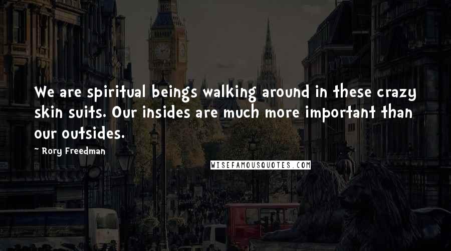 Rory Freedman Quotes: We are spiritual beings walking around in these crazy skin suits. Our insides are much more important than our outsides.