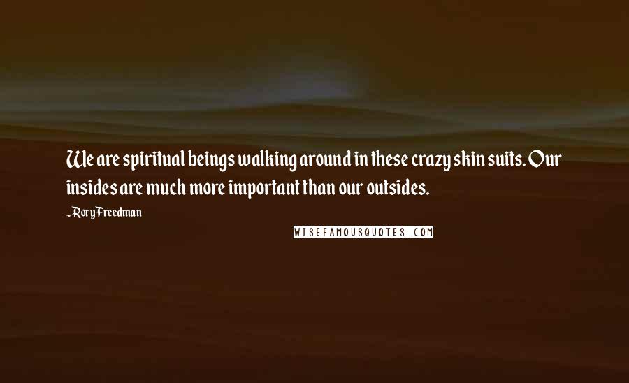 Rory Freedman Quotes: We are spiritual beings walking around in these crazy skin suits. Our insides are much more important than our outsides.