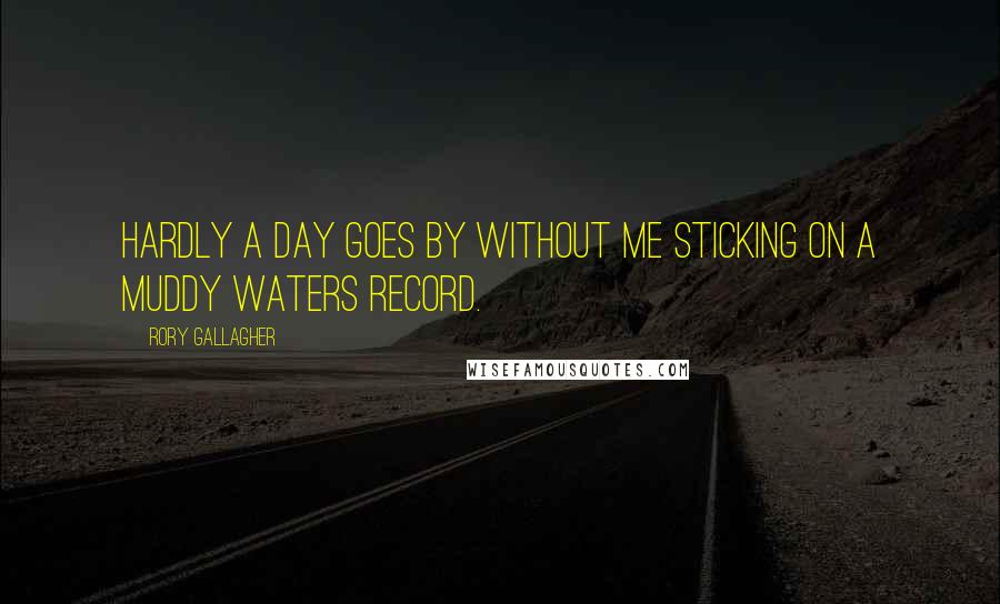 Rory Gallagher Quotes: Hardly a day goes by without me sticking on a Muddy Waters record.