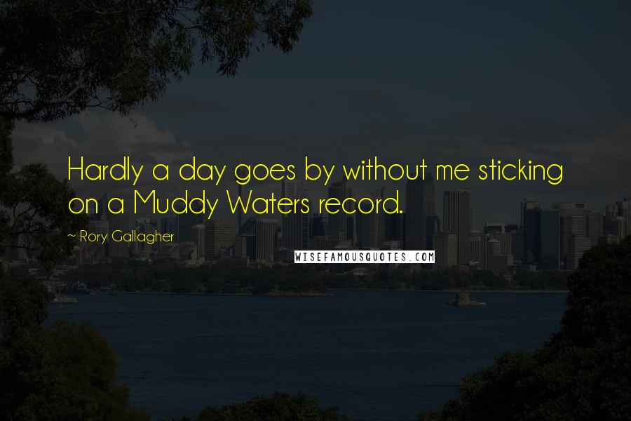 Rory Gallagher Quotes: Hardly a day goes by without me sticking on a Muddy Waters record.