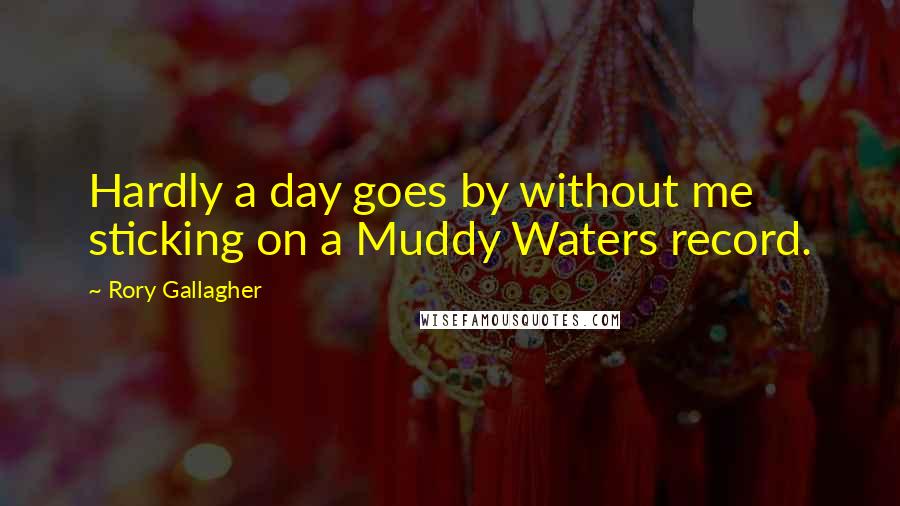 Rory Gallagher Quotes: Hardly a day goes by without me sticking on a Muddy Waters record.