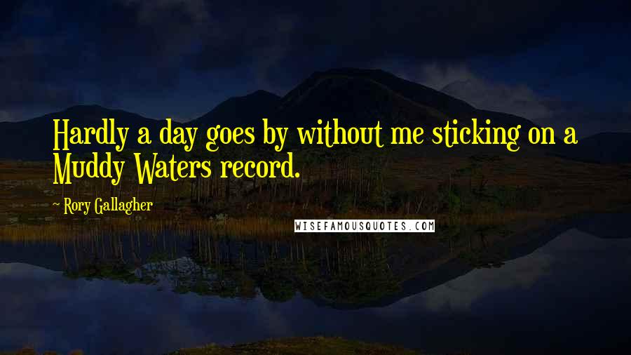 Rory Gallagher Quotes: Hardly a day goes by without me sticking on a Muddy Waters record.