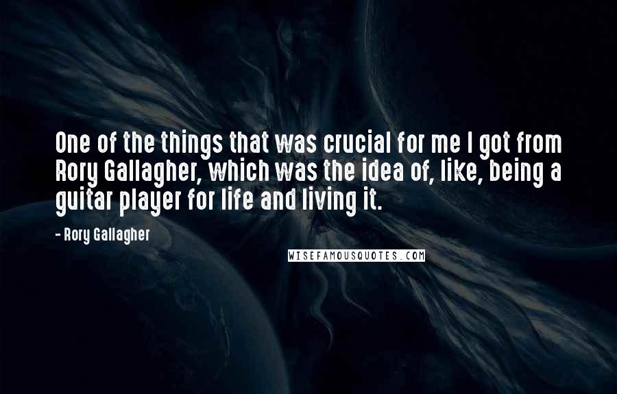 Rory Gallagher Quotes: One of the things that was crucial for me I got from Rory Gallagher, which was the idea of, like, being a guitar player for life and living it.