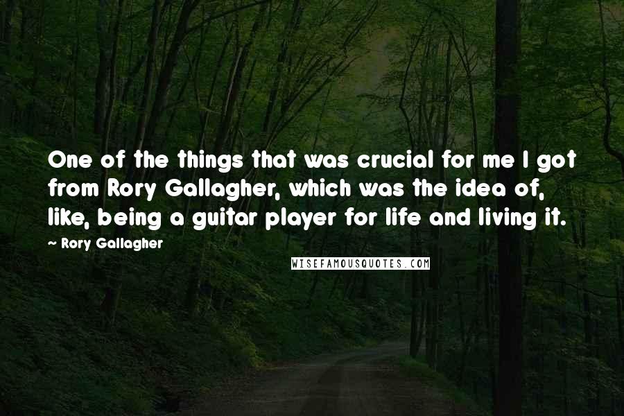 Rory Gallagher Quotes: One of the things that was crucial for me I got from Rory Gallagher, which was the idea of, like, being a guitar player for life and living it.