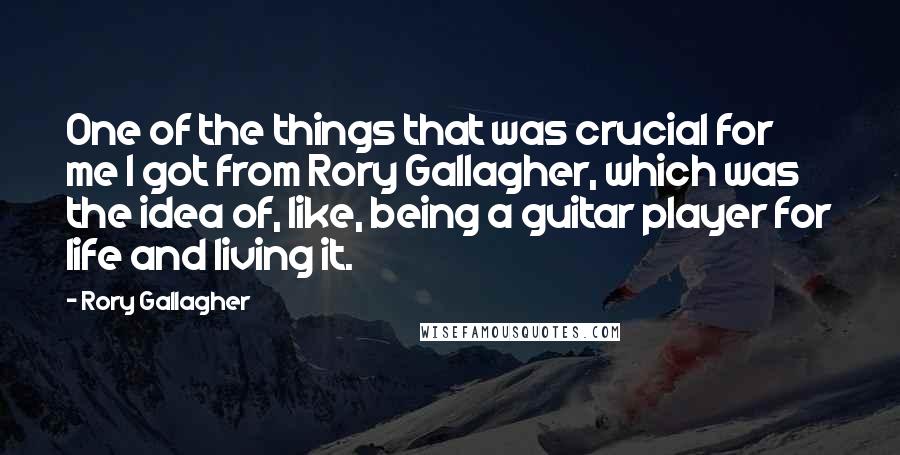 Rory Gallagher Quotes: One of the things that was crucial for me I got from Rory Gallagher, which was the idea of, like, being a guitar player for life and living it.