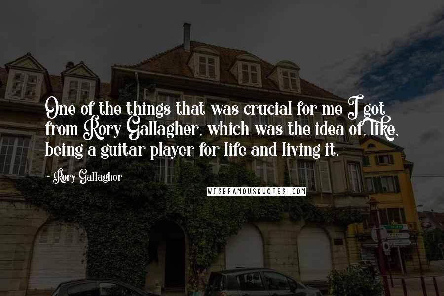 Rory Gallagher Quotes: One of the things that was crucial for me I got from Rory Gallagher, which was the idea of, like, being a guitar player for life and living it.