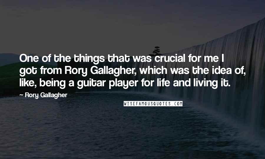 Rory Gallagher Quotes: One of the things that was crucial for me I got from Rory Gallagher, which was the idea of, like, being a guitar player for life and living it.