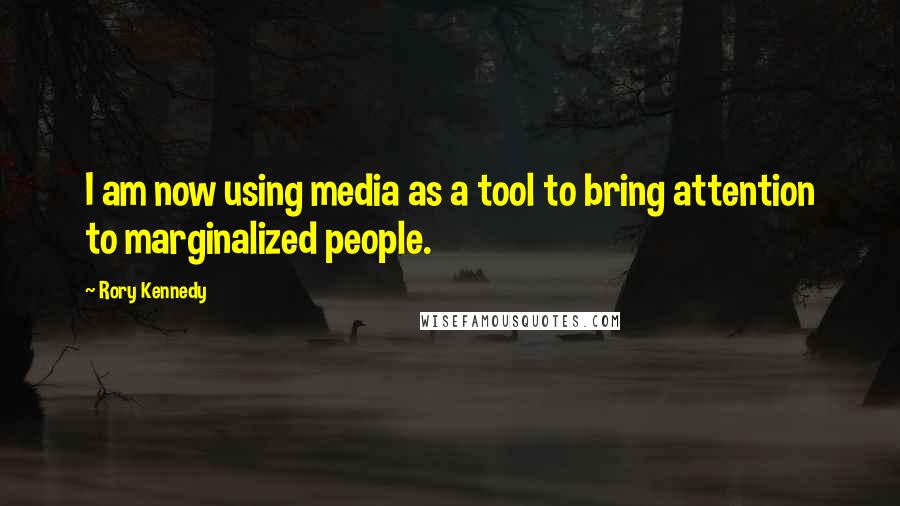 Rory Kennedy Quotes: I am now using media as a tool to bring attention to marginalized people.