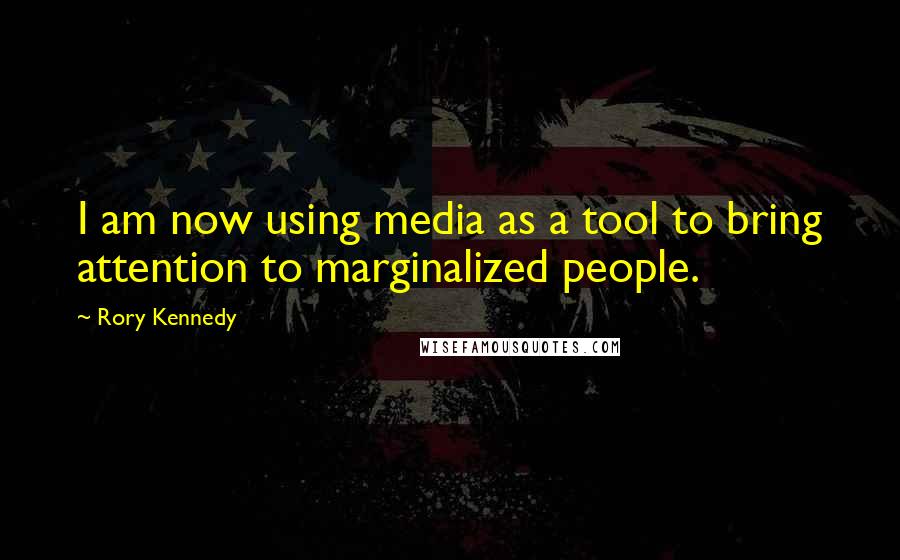 Rory Kennedy Quotes: I am now using media as a tool to bring attention to marginalized people.