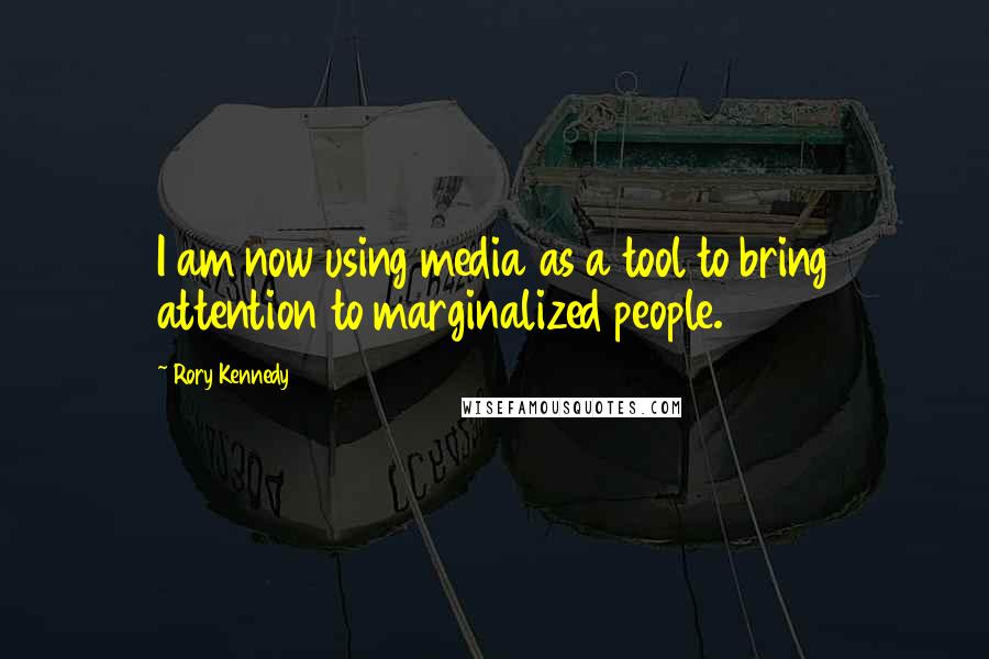 Rory Kennedy Quotes: I am now using media as a tool to bring attention to marginalized people.