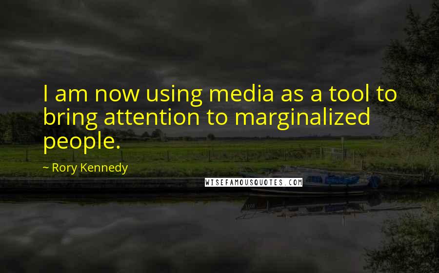 Rory Kennedy Quotes: I am now using media as a tool to bring attention to marginalized people.