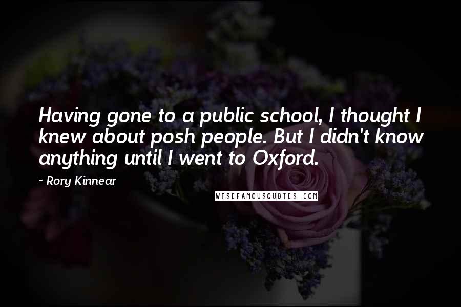 Rory Kinnear Quotes: Having gone to a public school, I thought I knew about posh people. But I didn't know anything until I went to Oxford.