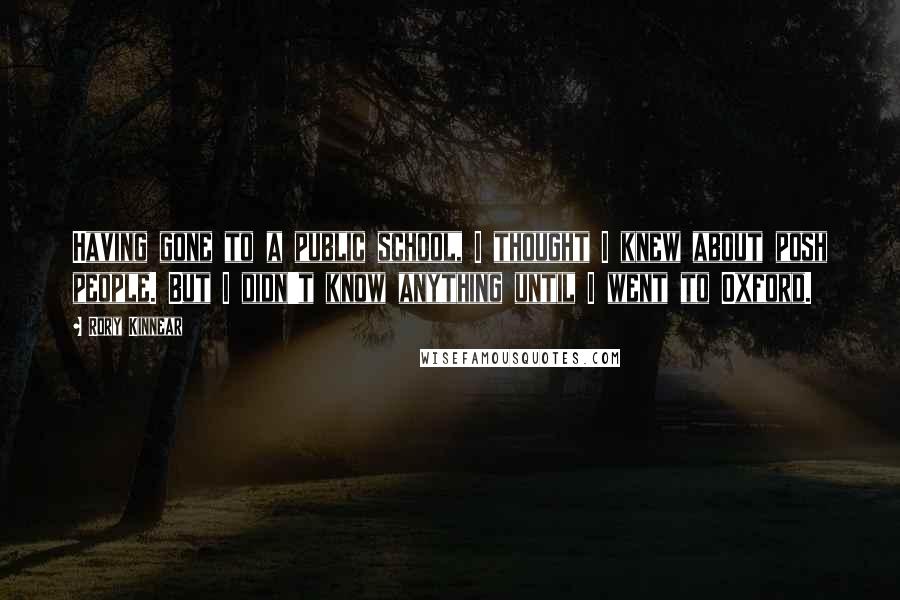 Rory Kinnear Quotes: Having gone to a public school, I thought I knew about posh people. But I didn't know anything until I went to Oxford.