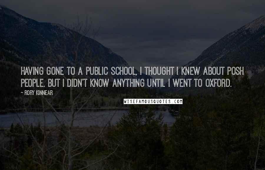 Rory Kinnear Quotes: Having gone to a public school, I thought I knew about posh people. But I didn't know anything until I went to Oxford.