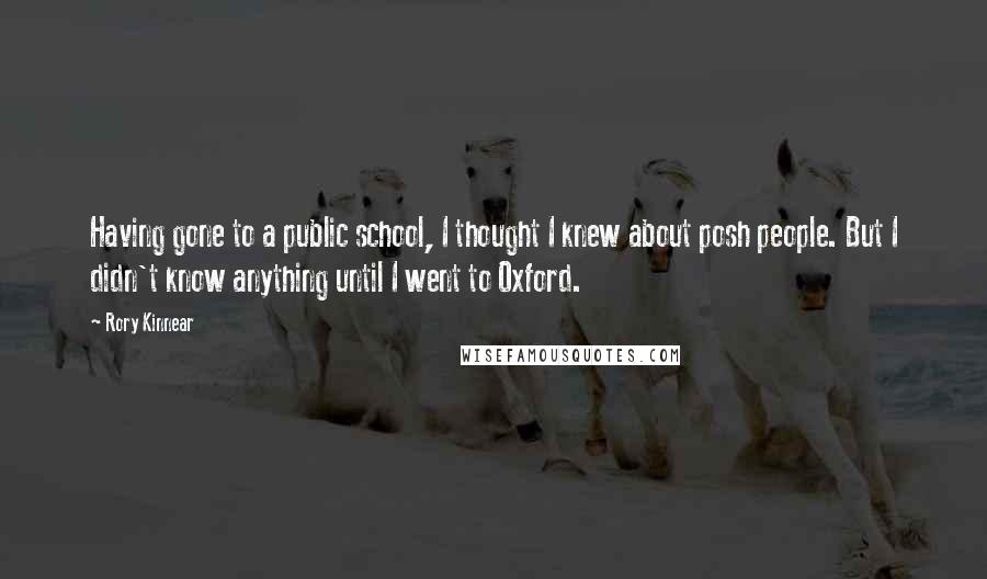 Rory Kinnear Quotes: Having gone to a public school, I thought I knew about posh people. But I didn't know anything until I went to Oxford.