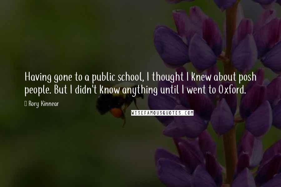 Rory Kinnear Quotes: Having gone to a public school, I thought I knew about posh people. But I didn't know anything until I went to Oxford.