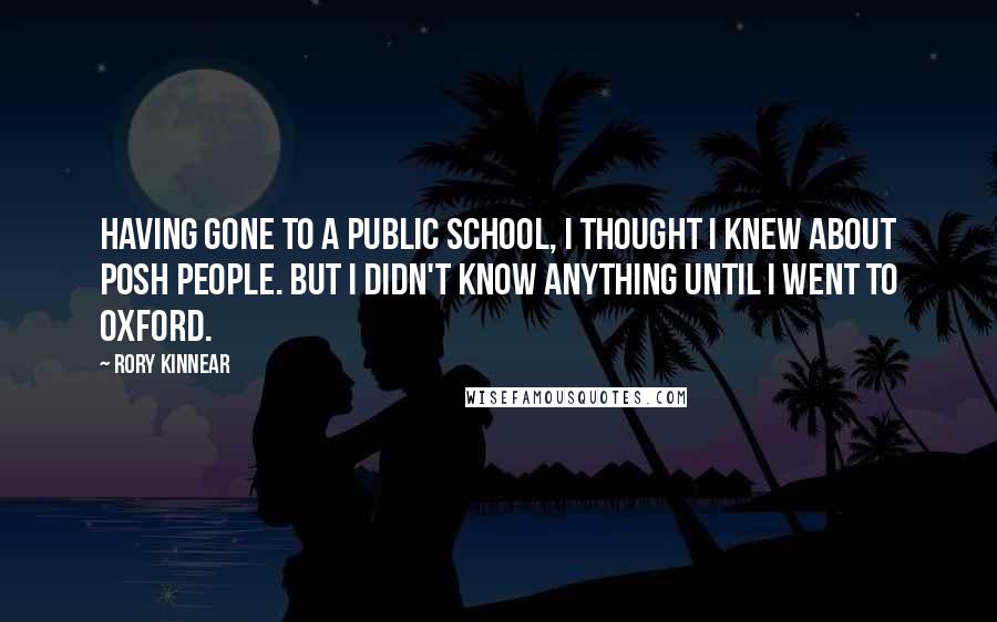 Rory Kinnear Quotes: Having gone to a public school, I thought I knew about posh people. But I didn't know anything until I went to Oxford.