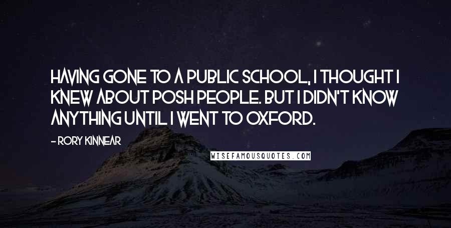 Rory Kinnear Quotes: Having gone to a public school, I thought I knew about posh people. But I didn't know anything until I went to Oxford.