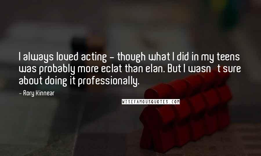 Rory Kinnear Quotes: I always loved acting - though what I did in my teens was probably more eclat than elan. But I wasn't sure about doing it professionally.