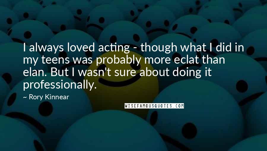 Rory Kinnear Quotes: I always loved acting - though what I did in my teens was probably more eclat than elan. But I wasn't sure about doing it professionally.