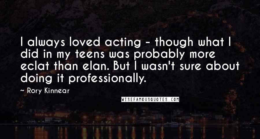 Rory Kinnear Quotes: I always loved acting - though what I did in my teens was probably more eclat than elan. But I wasn't sure about doing it professionally.