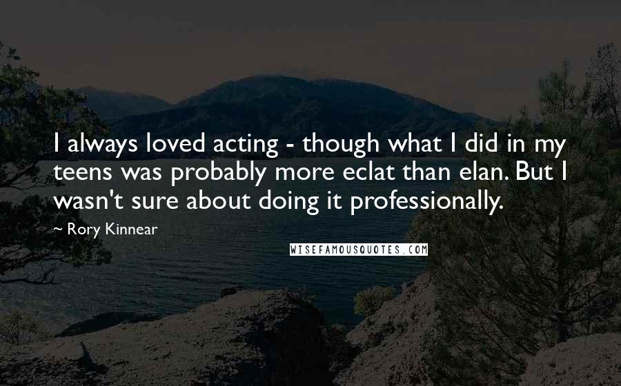 Rory Kinnear Quotes: I always loved acting - though what I did in my teens was probably more eclat than elan. But I wasn't sure about doing it professionally.