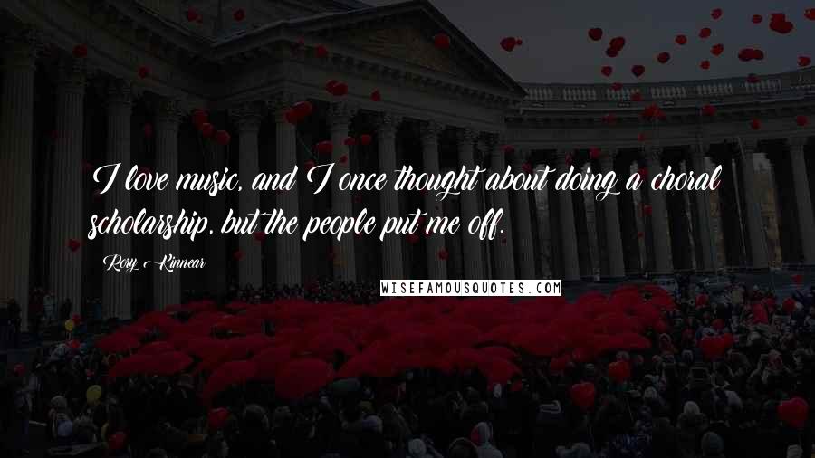 Rory Kinnear Quotes: I love music, and I once thought about doing a choral scholarship, but the people put me off.