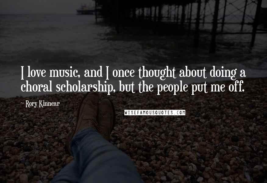 Rory Kinnear Quotes: I love music, and I once thought about doing a choral scholarship, but the people put me off.