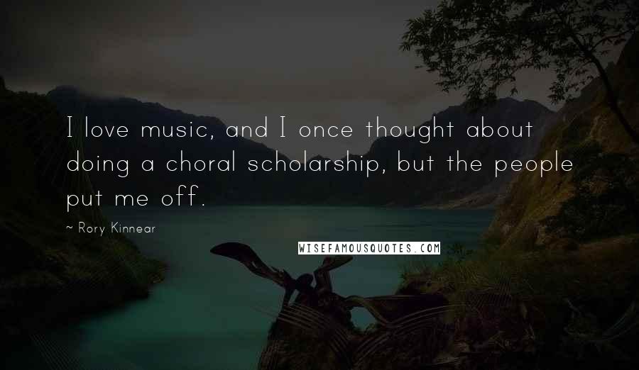 Rory Kinnear Quotes: I love music, and I once thought about doing a choral scholarship, but the people put me off.