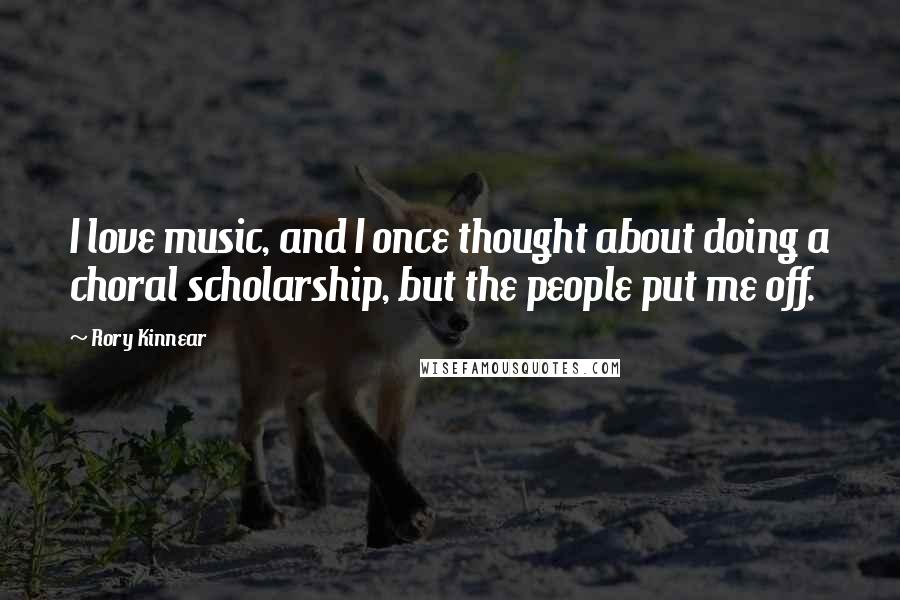 Rory Kinnear Quotes: I love music, and I once thought about doing a choral scholarship, but the people put me off.